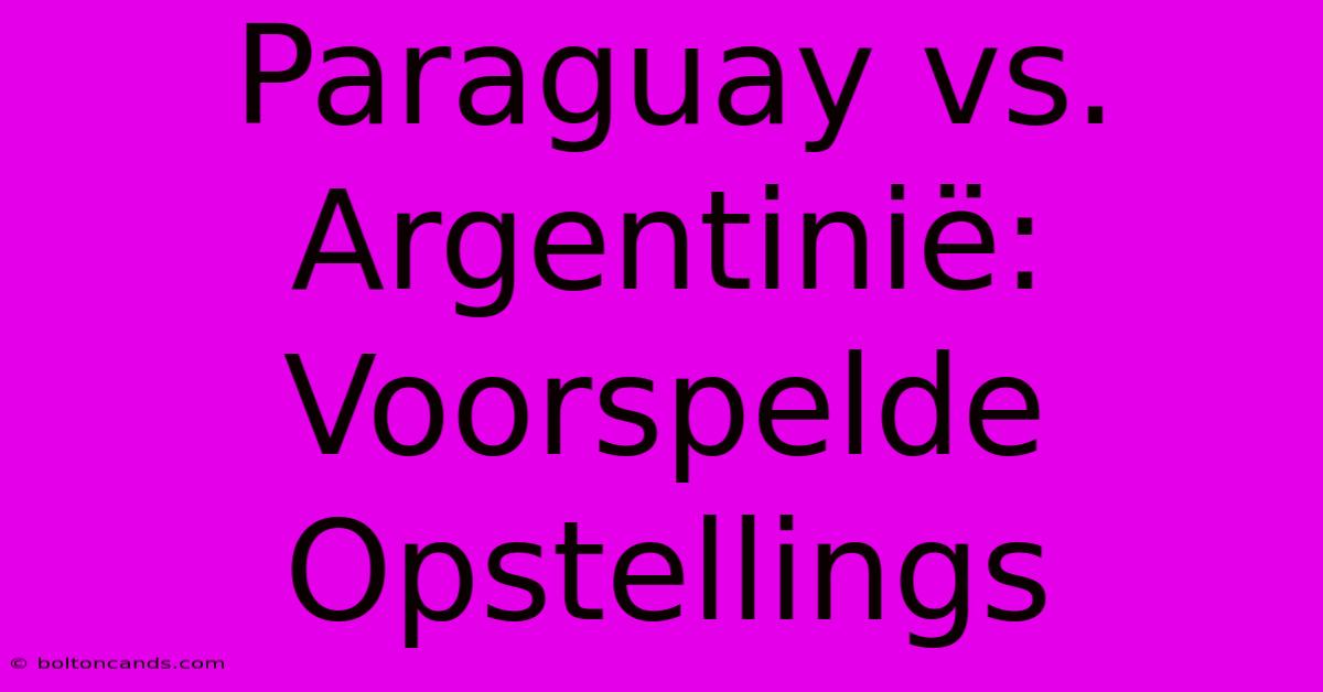 Paraguay Vs. Argentinië: Voorspelde Opstellings