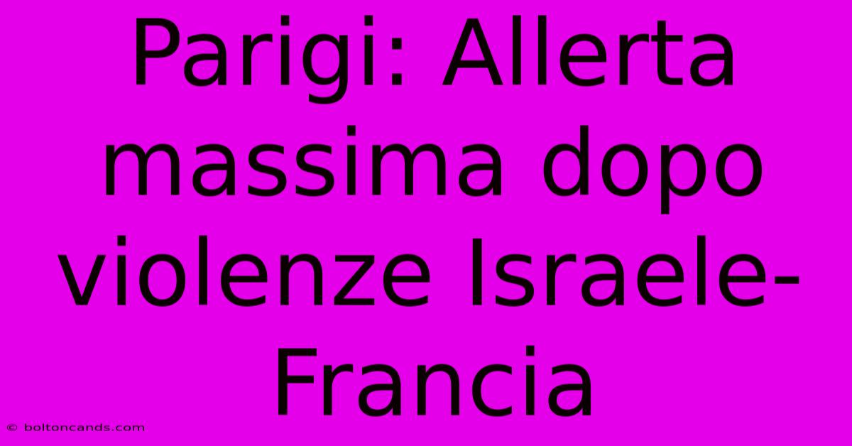 Parigi: Allerta Massima Dopo Violenze Israele-Francia