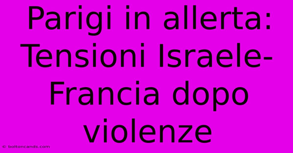 Parigi In Allerta: Tensioni Israele-Francia Dopo Violenze