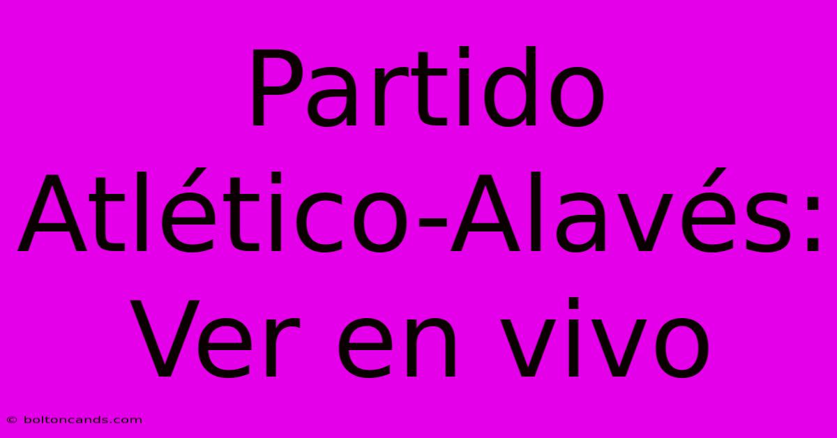 Partido Atlético-Alavés: Ver En Vivo