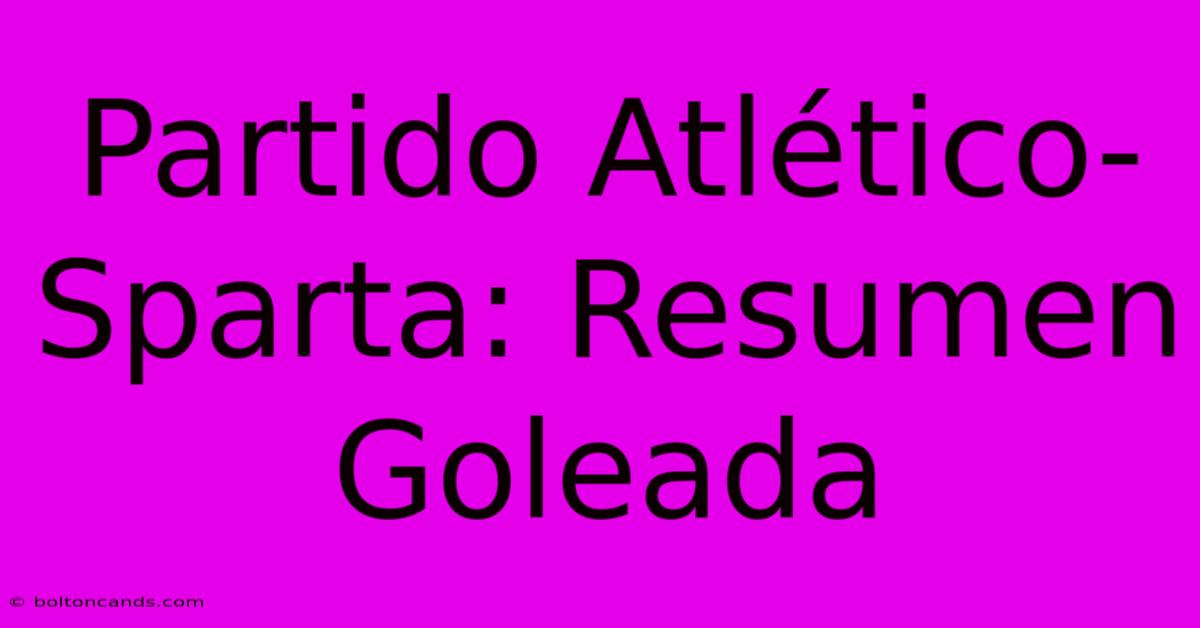 Partido Atlético-Sparta: Resumen Goleada