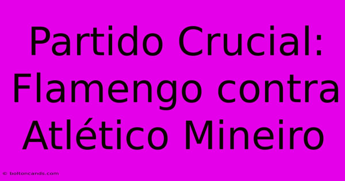 Partido Crucial: Flamengo Contra Atlético Mineiro