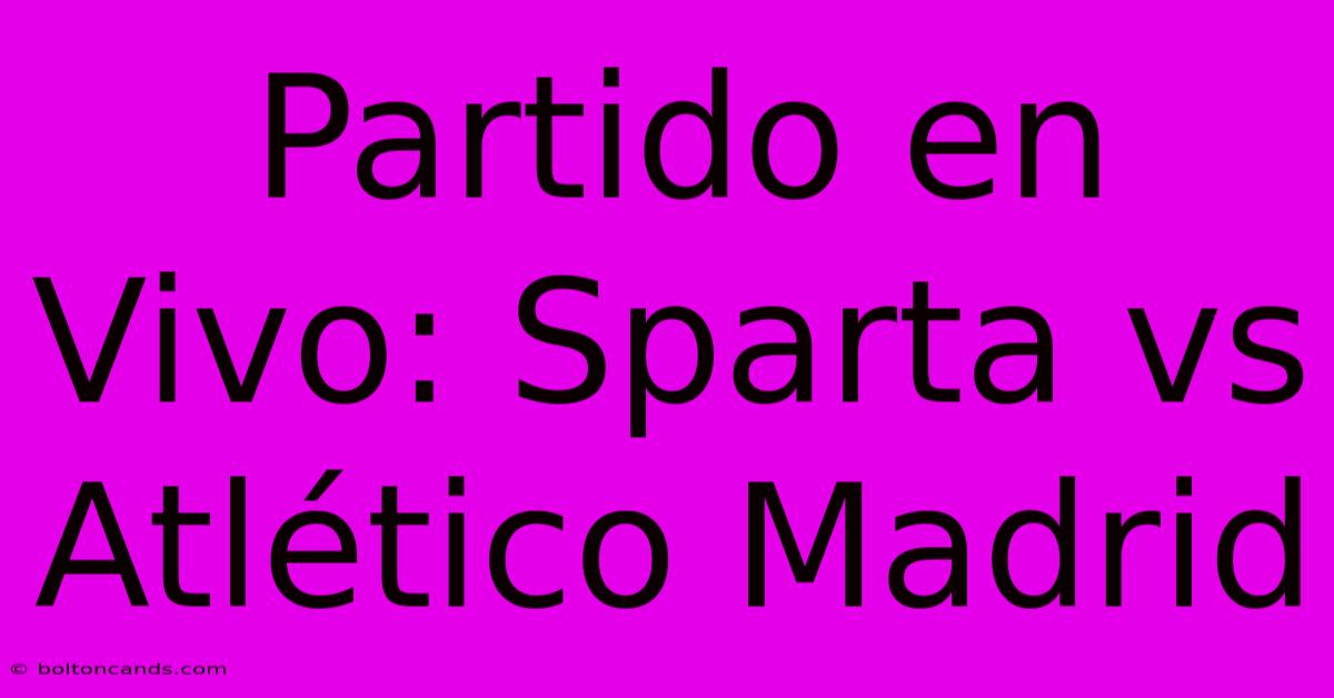 Partido En Vivo: Sparta Vs Atlético Madrid