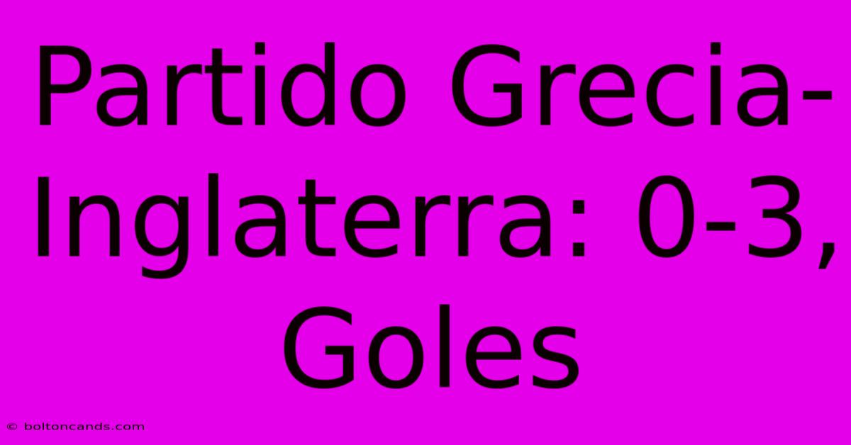 Partido Grecia-Inglaterra: 0-3, Goles