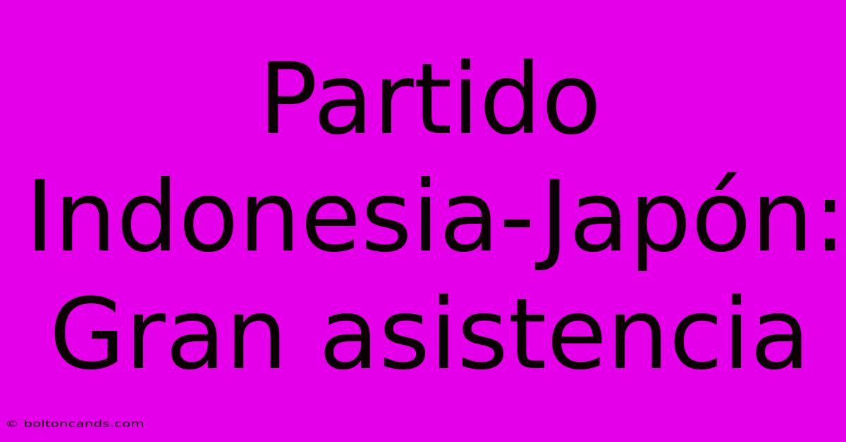 Partido Indonesia-Japón: Gran Asistencia