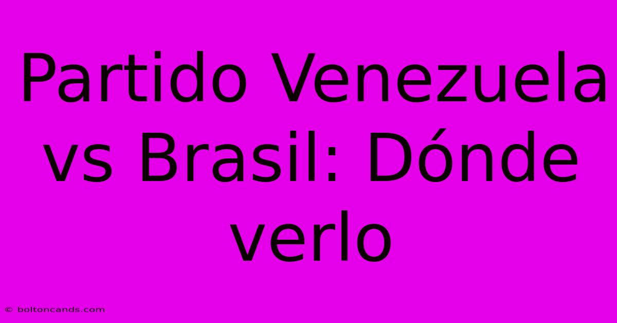 Partido Venezuela Vs Brasil: Dónde Verlo