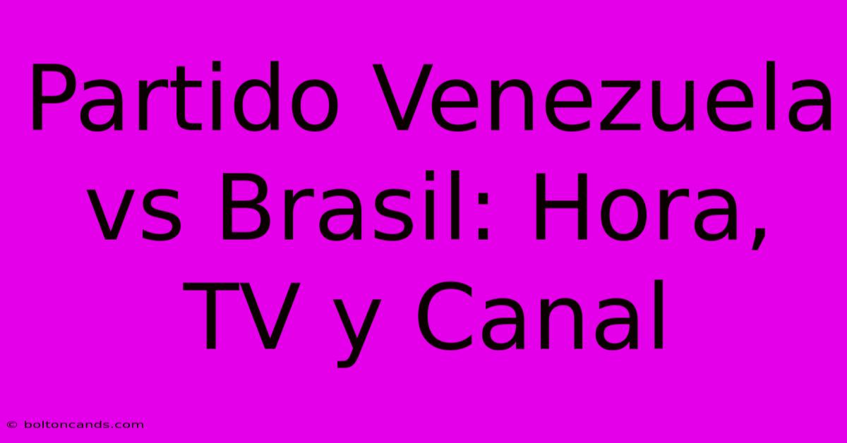 Partido Venezuela Vs Brasil: Hora, TV Y Canal