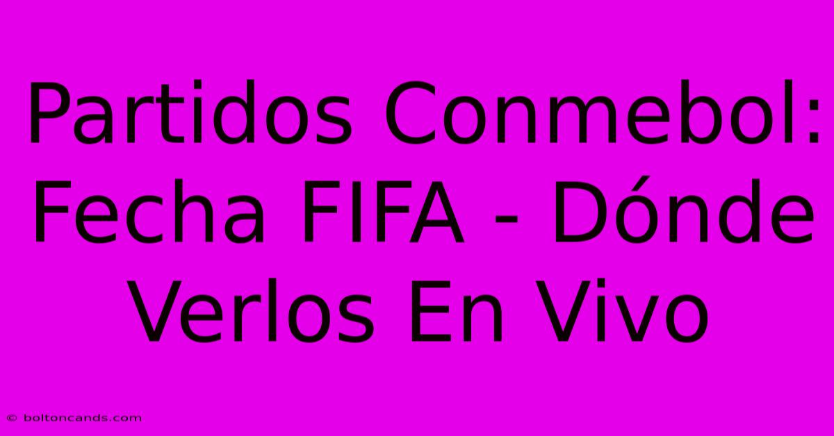 Partidos Conmebol: Fecha FIFA - Dónde Verlos En Vivo 