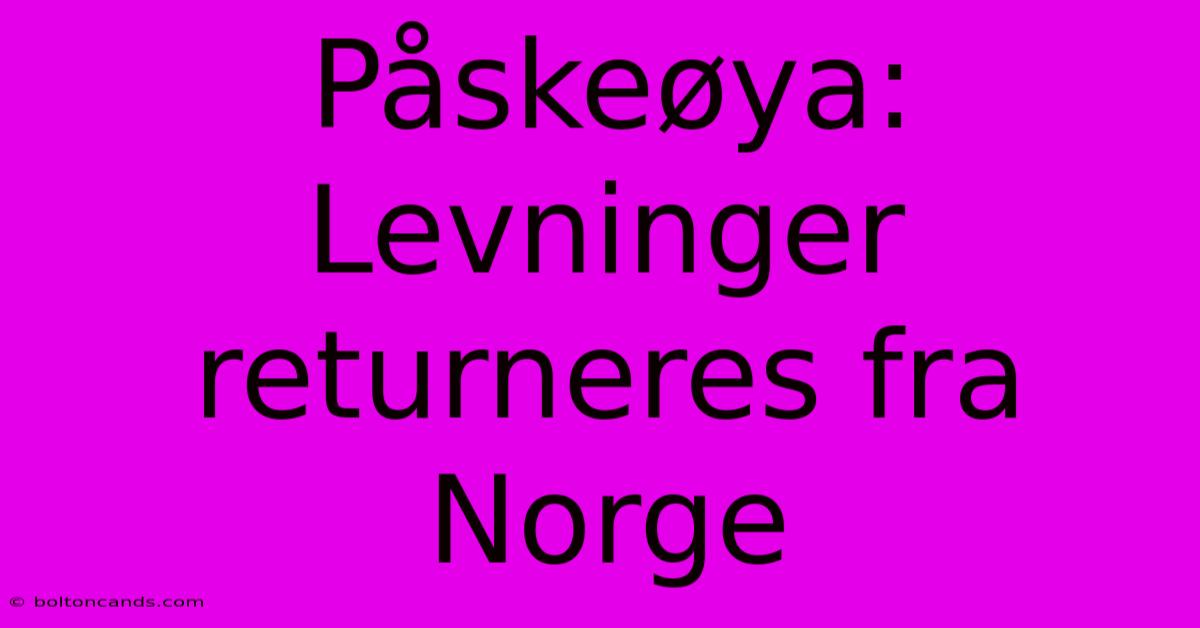 Påskeøya: Levninger Returneres Fra Norge