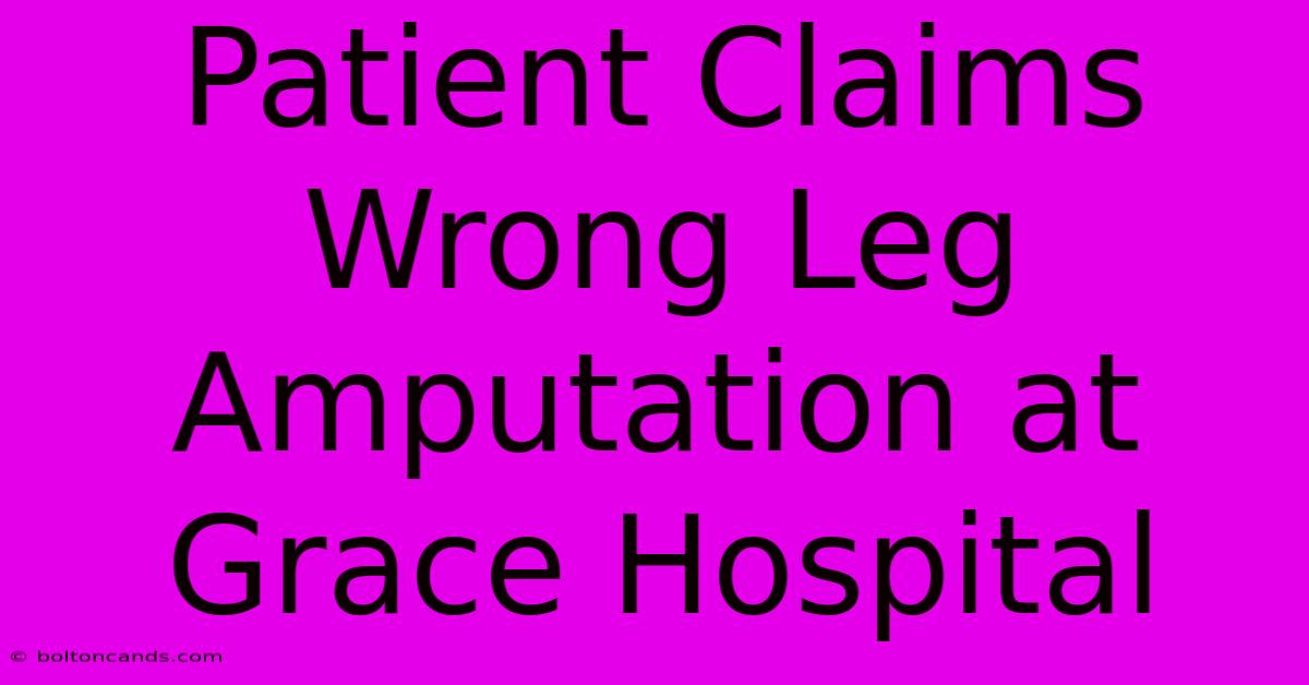 Patient Claims Wrong Leg Amputation At Grace Hospital