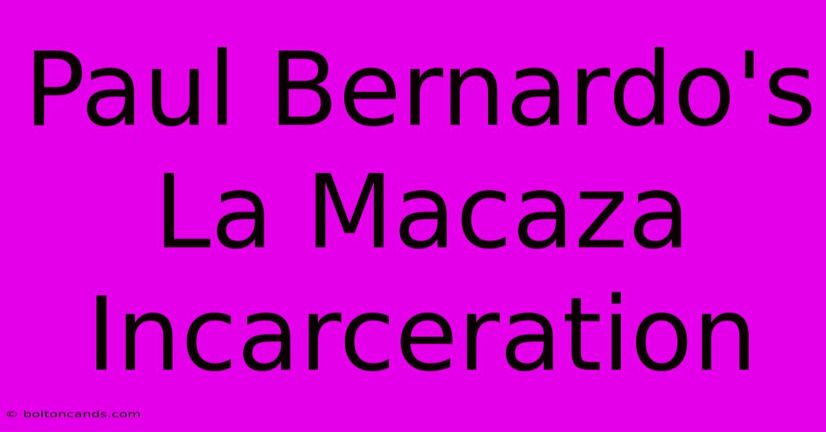 Paul Bernardo's La Macaza Incarceration