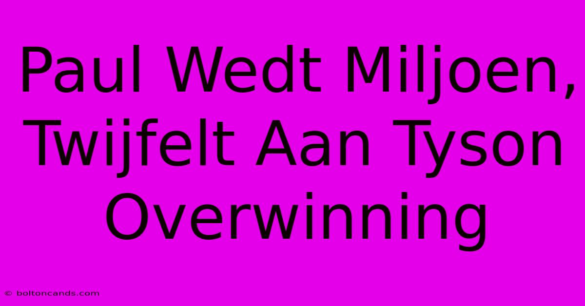 Paul Wedt Miljoen, Twijfelt Aan Tyson Overwinning