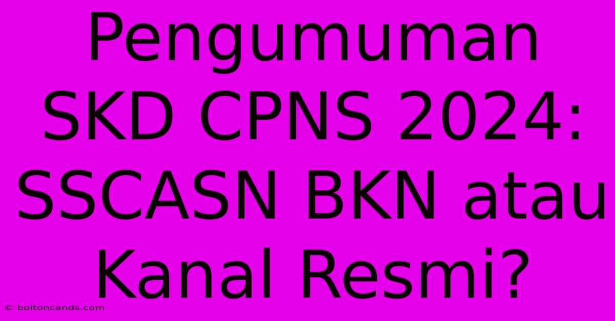 Pengumuman SKD CPNS 2024: SSCASN BKN Atau Kanal Resmi?