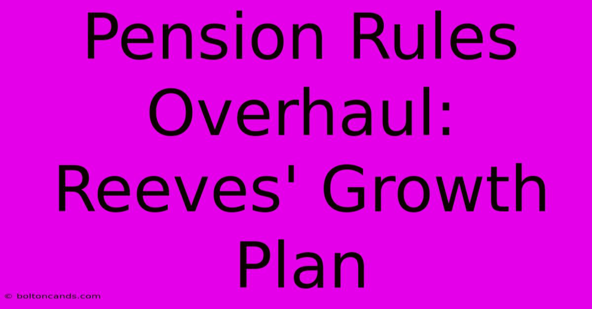 Pension Rules Overhaul: Reeves' Growth Plan