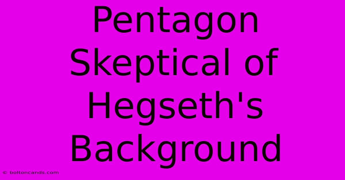 Pentagon Skeptical Of Hegseth's Background