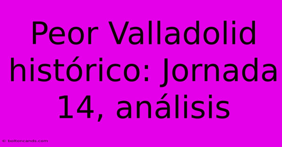 Peor Valladolid Histórico: Jornada 14, Análisis