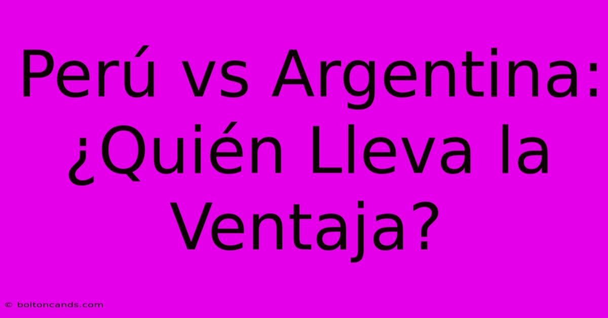 Perú Vs Argentina: ¿Quién Lleva La Ventaja?