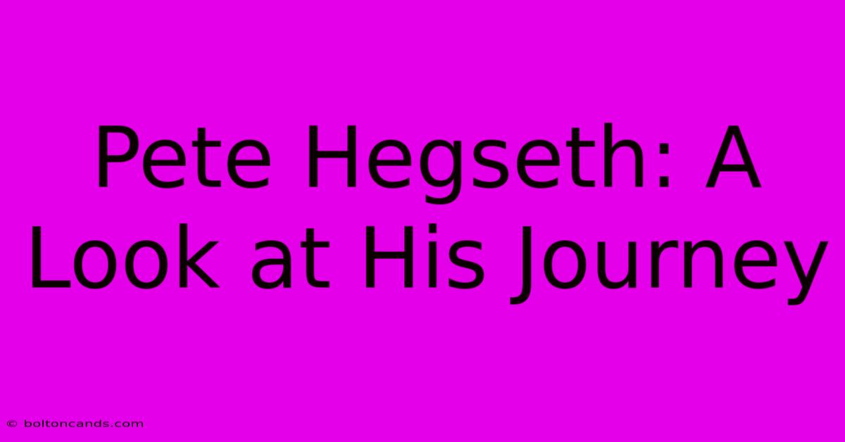 Pete Hegseth: A Look At His Journey