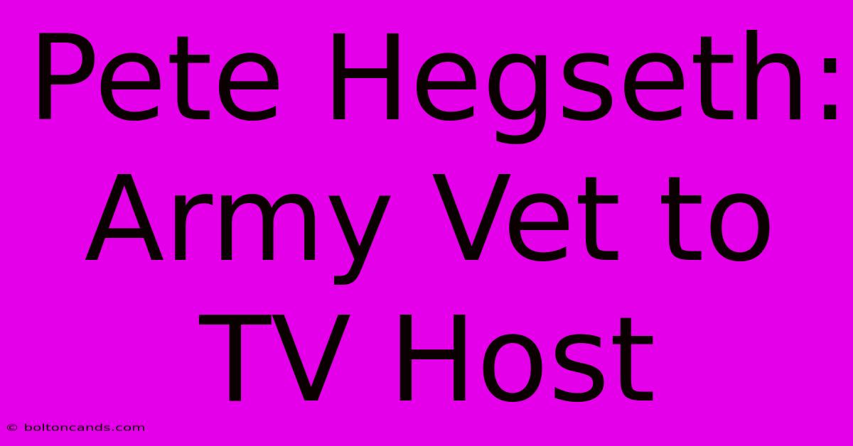 Pete Hegseth: Army Vet To TV Host 