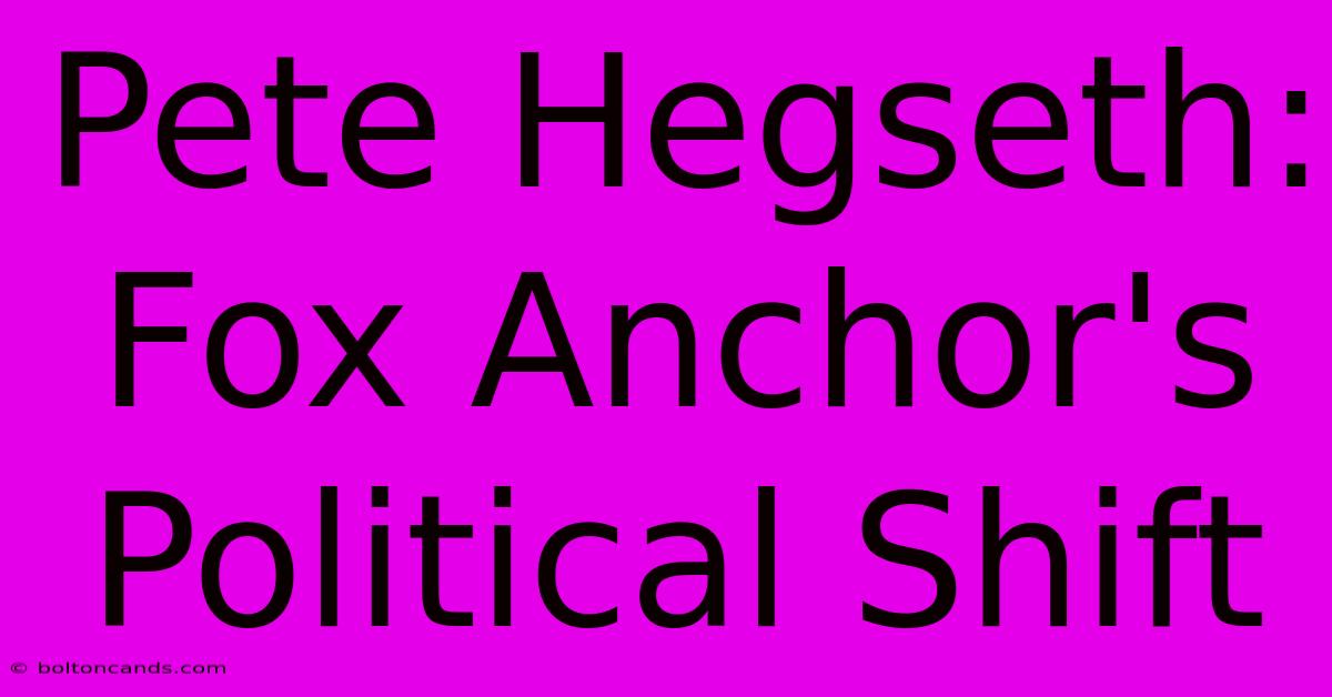 Pete Hegseth: Fox Anchor's Political Shift 