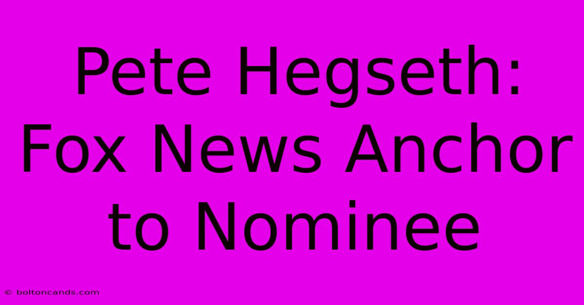 Pete Hegseth: Fox News Anchor To Nominee