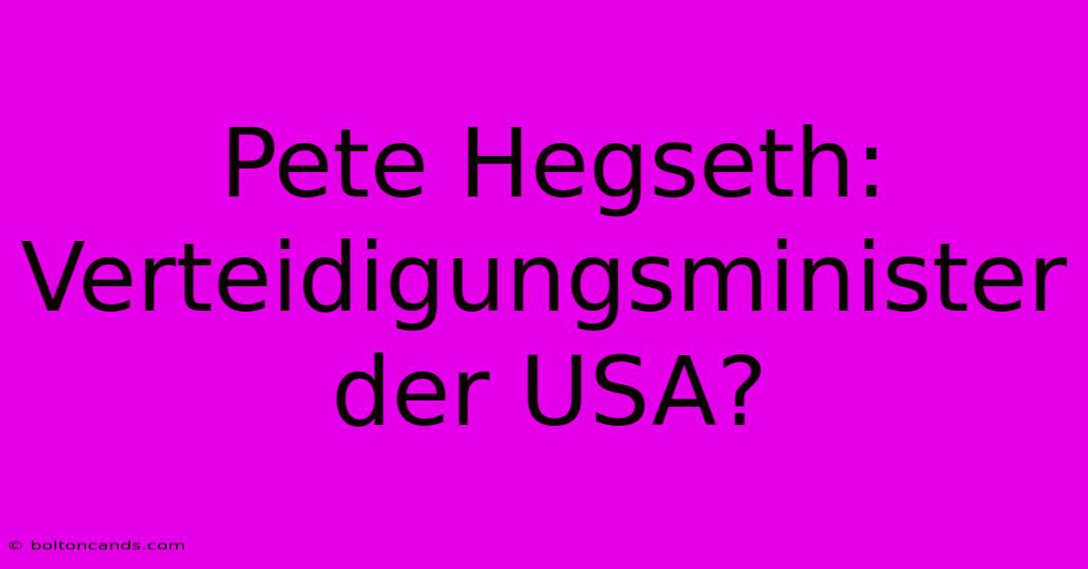 Pete Hegseth: Verteidigungsminister Der USA?