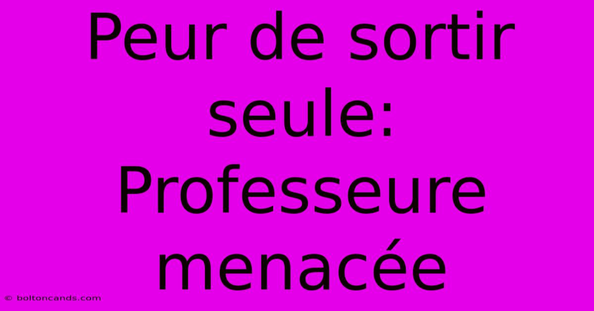 Peur De Sortir Seule: Professeure Menacée