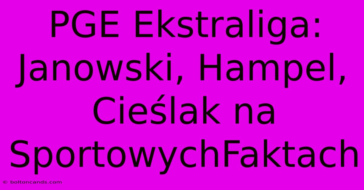 PGE Ekstraliga: Janowski, Hampel, Cieślak Na SportowychFaktach