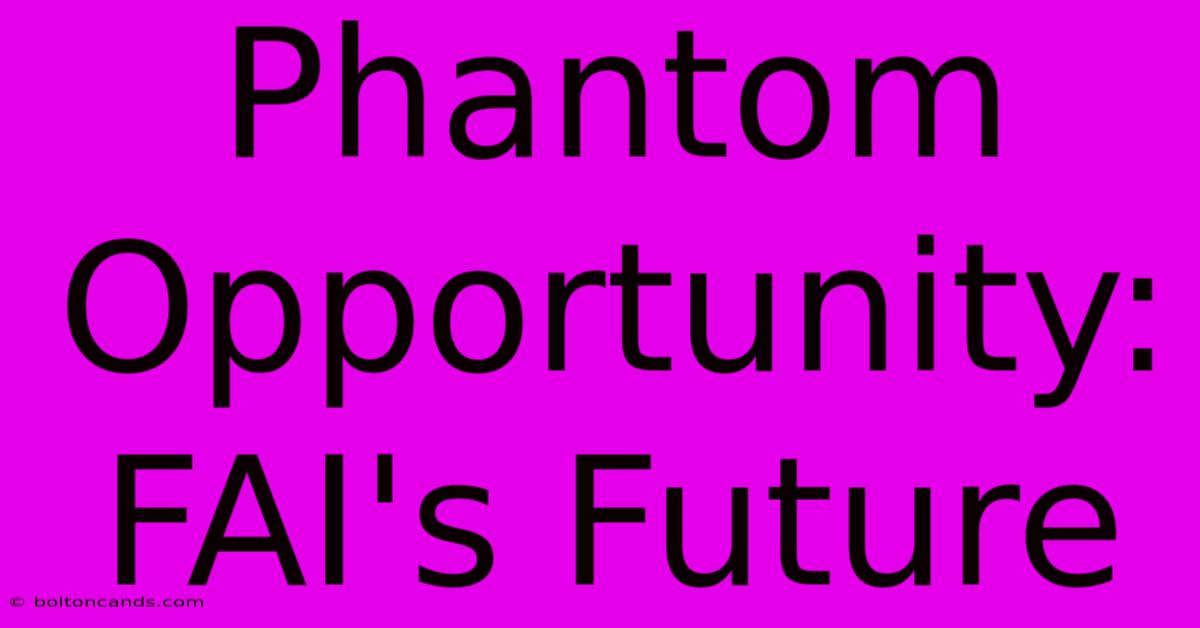 Phantom Opportunity: FAI's Future 