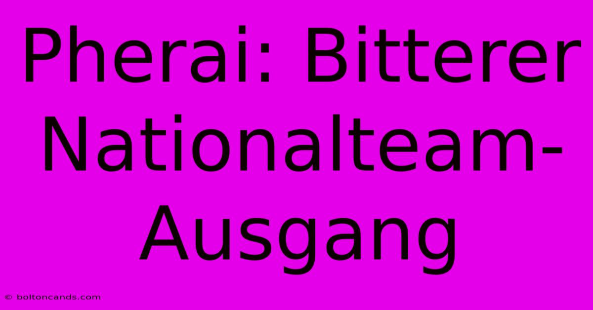 Pherai: Bitterer Nationalteam-Ausgang