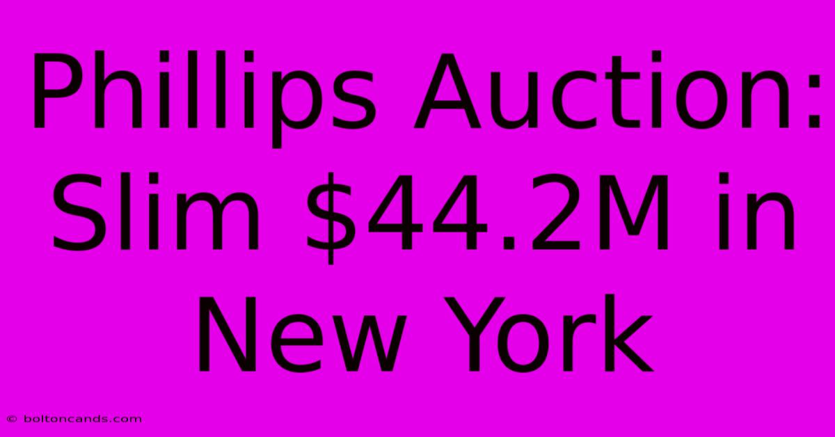 Phillips Auction: Slim $44.2M In New York