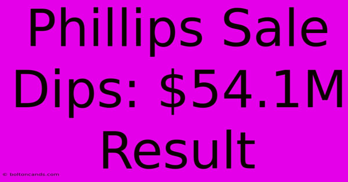 Phillips Sale Dips: $54.1M Result