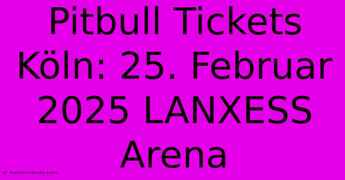 Pitbull Tickets Köln: 25. Februar 2025 LANXESS Arena 