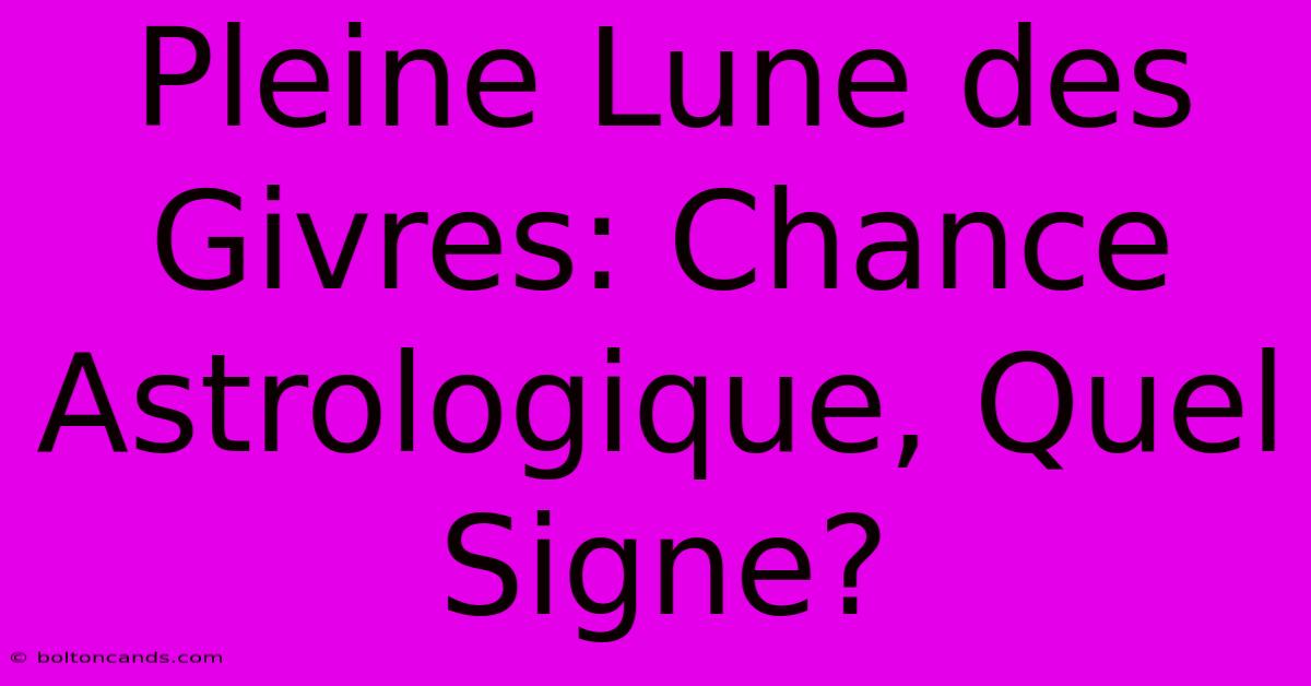 Pleine Lune Des Givres: Chance Astrologique, Quel Signe?