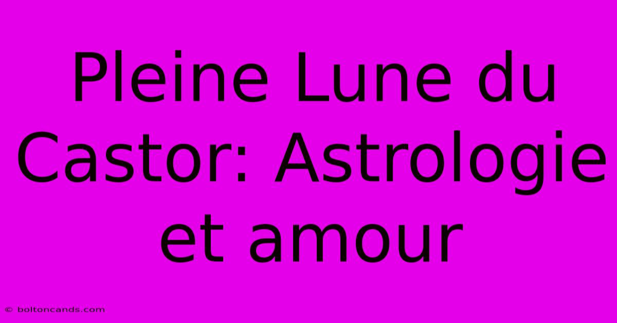 Pleine Lune Du Castor: Astrologie Et Amour 