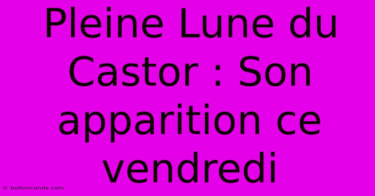 Pleine Lune Du Castor : Son Apparition Ce Vendredi