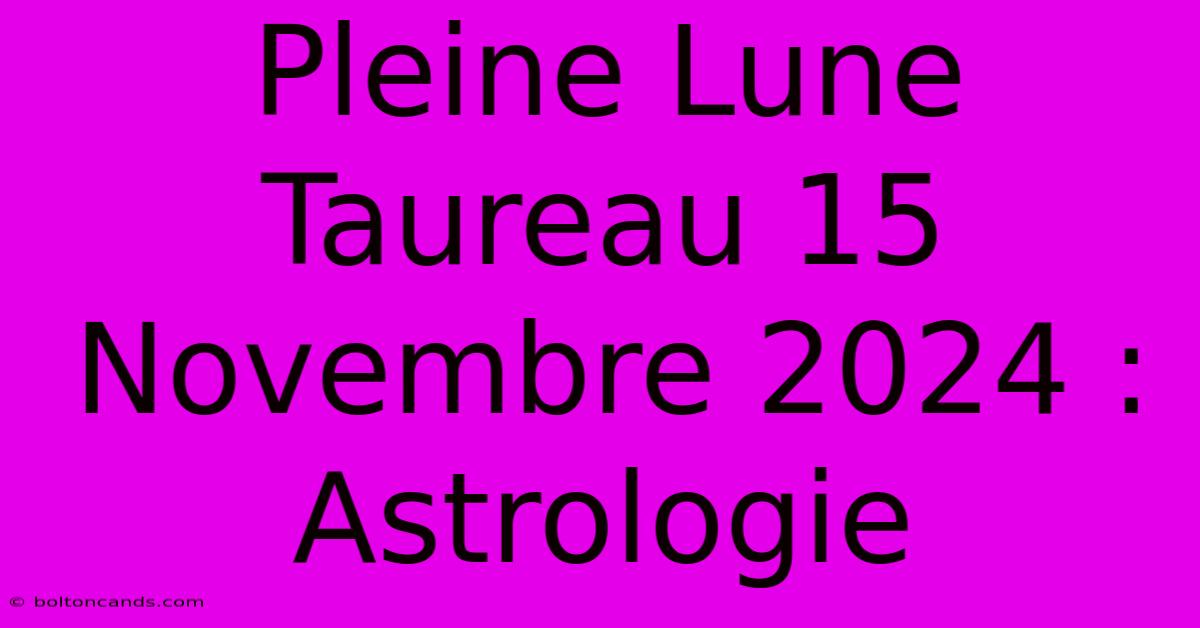 Pleine Lune Taureau 15 Novembre 2024 : Astrologie