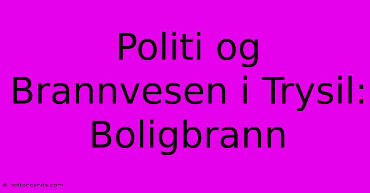 Politi Og Brannvesen I Trysil: Boligbrann 