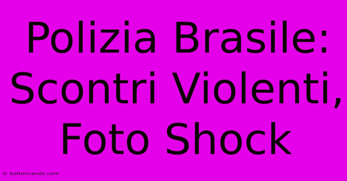 Polizia Brasile: Scontri Violenti, Foto Shock