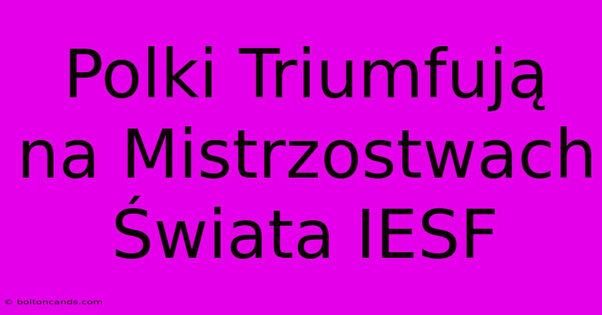 Polki Triumfują Na Mistrzostwach Świata IESF