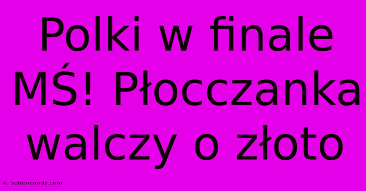 Polki W Finale MŚ! Płocczanka Walczy O Złoto