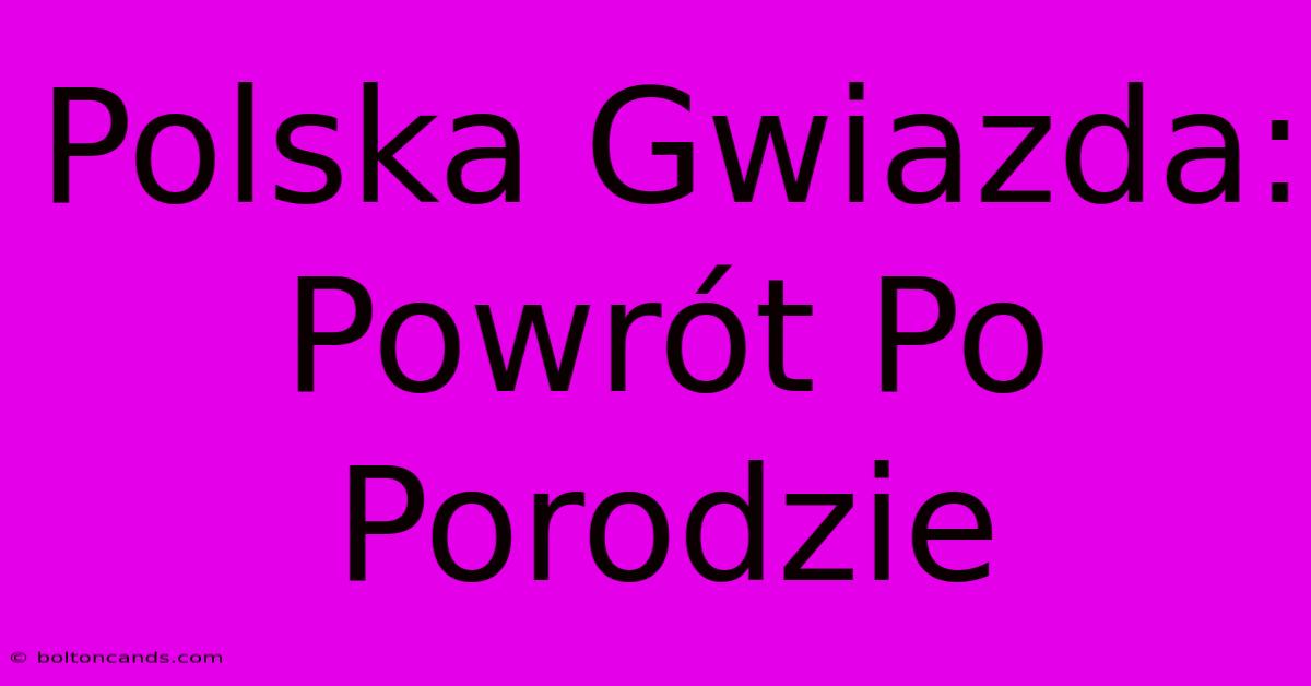 Polska Gwiazda: Powrót Po Porodzie