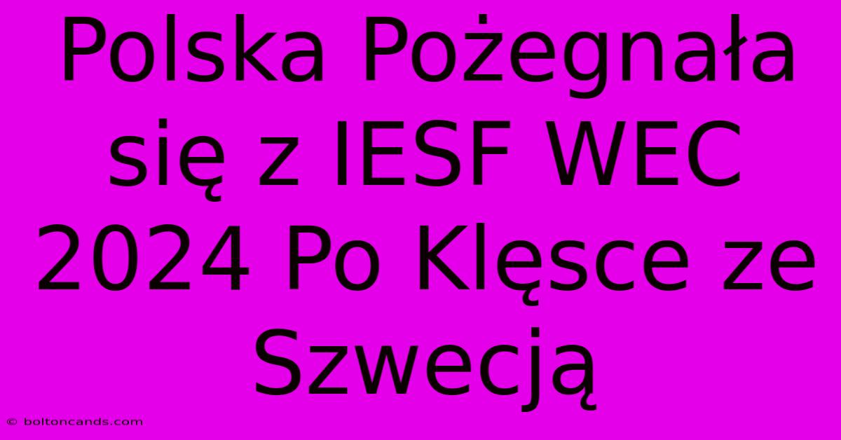 Polska Pożegnała Się Z IESF WEC 2024 Po Klęsce Ze Szwecją 