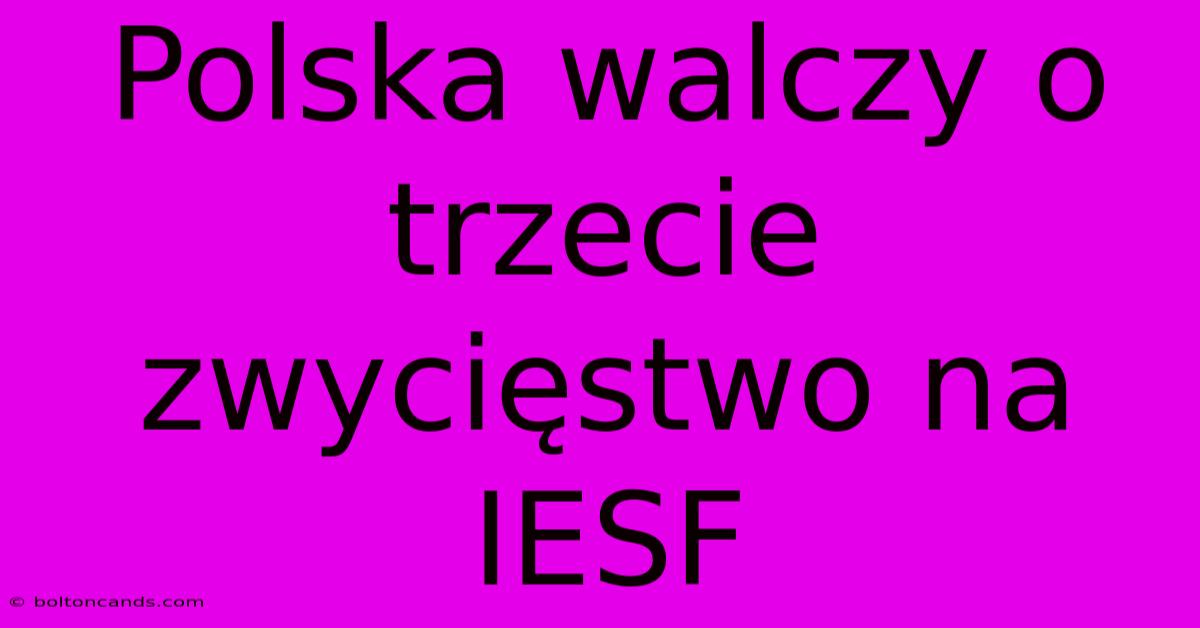 Polska Walczy O Trzecie Zwycięstwo Na IESF