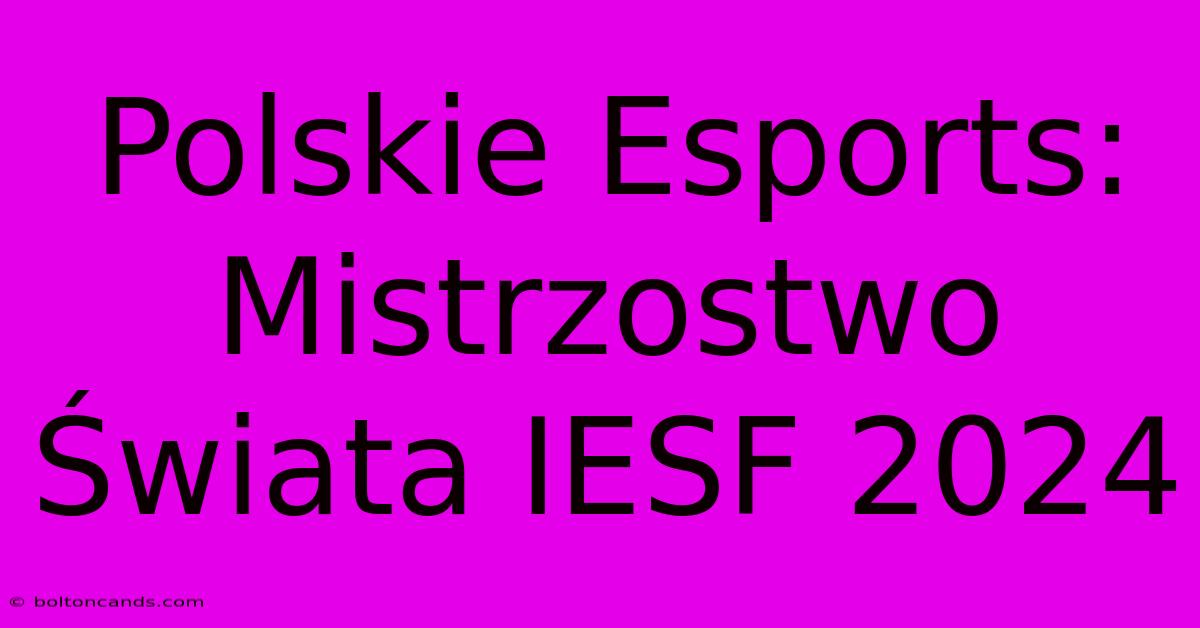 Polskie Esports: Mistrzostwo Świata IESF 2024 