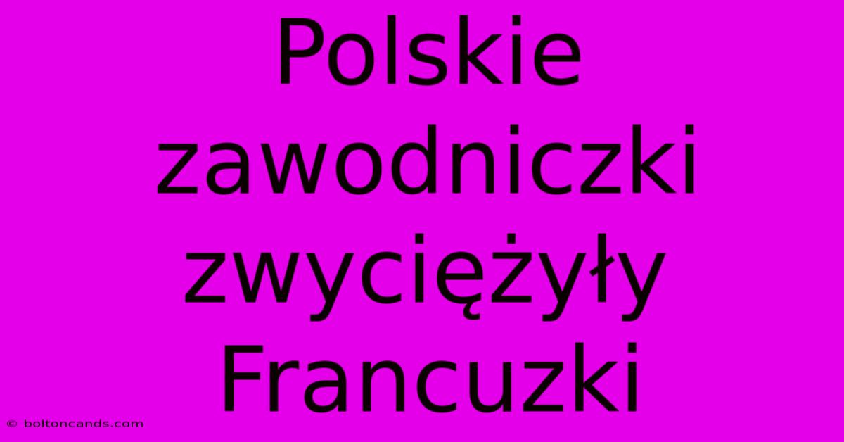 Polskie Zawodniczki Zwyciężyły Francuzki