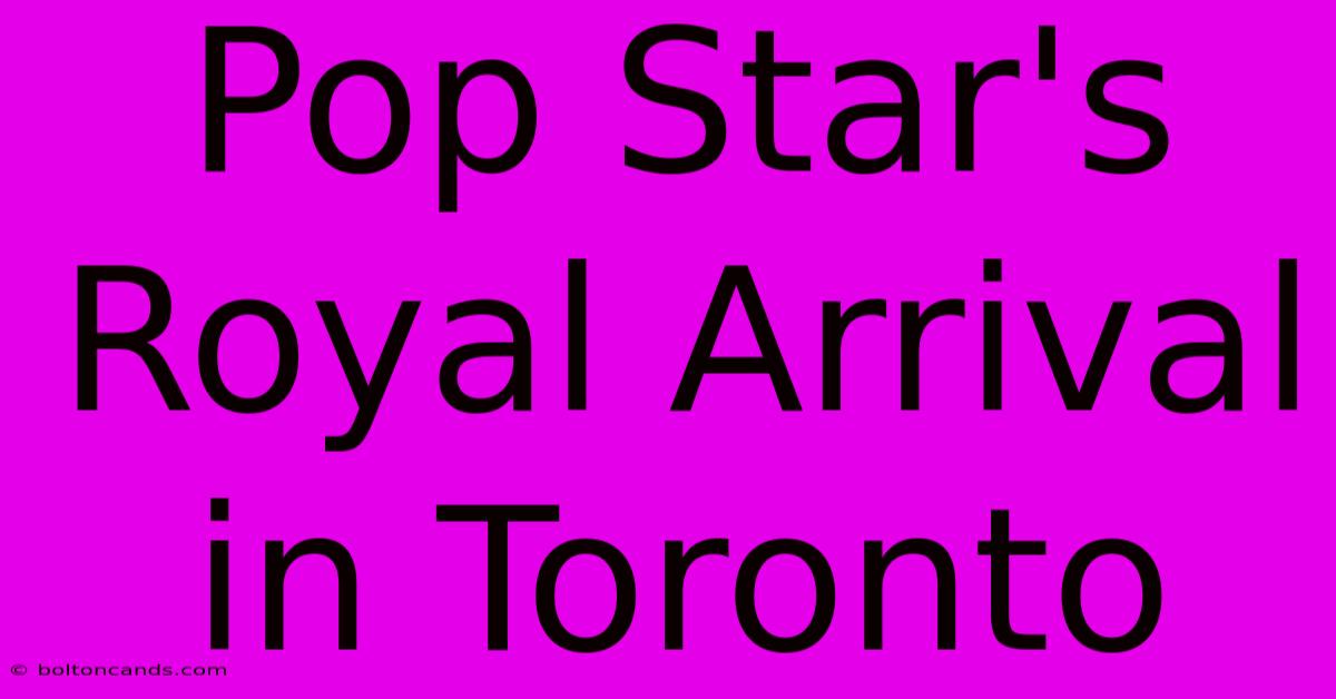 Pop Star's Royal Arrival In Toronto