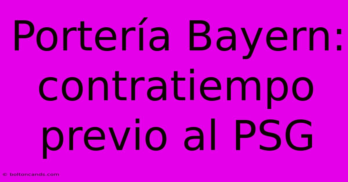 Portería Bayern: Contratiempo Previo Al PSG