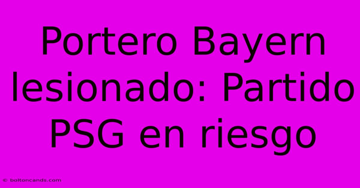 Portero Bayern Lesionado: Partido PSG En Riesgo