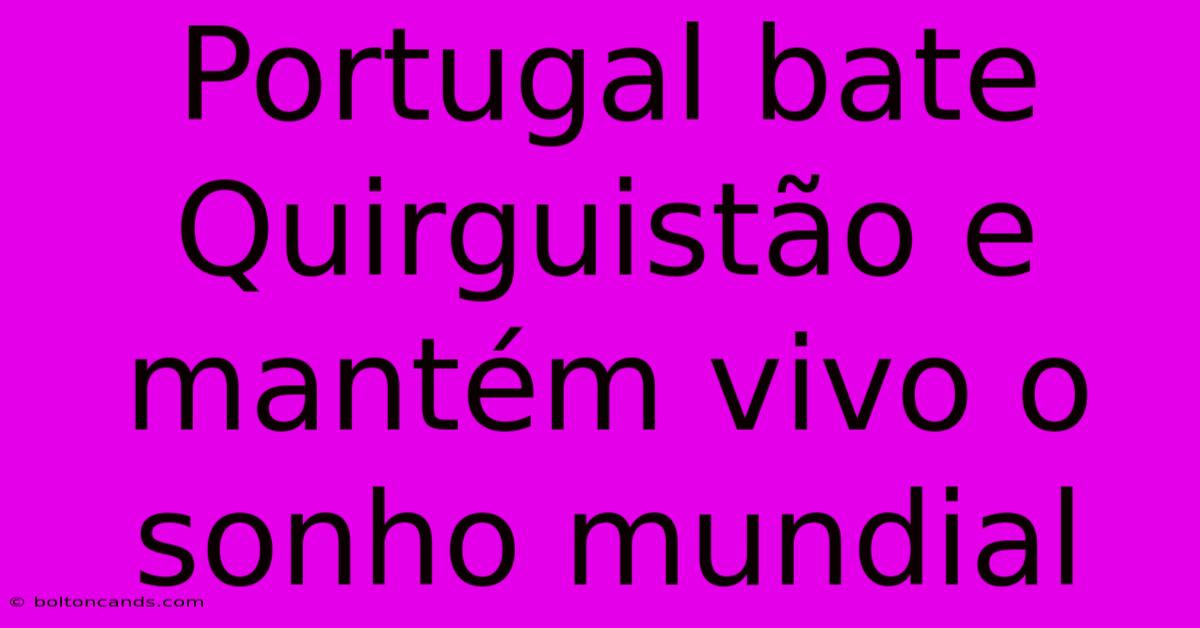 Portugal Bate Quirguistão E Mantém Vivo O Sonho Mundial 